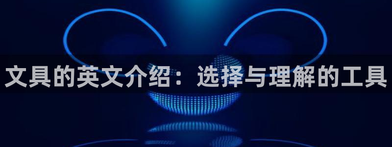 九游会体育网址：文具的英文介绍：选择与理