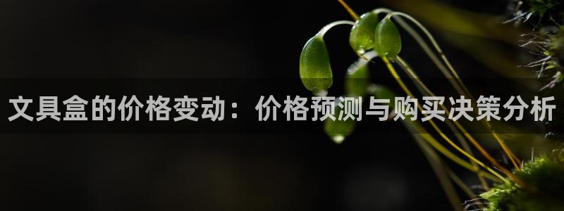 九游会平台入口：文具盒的价格变动：价格预