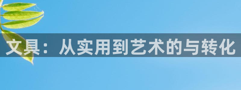 九游会ag下载：文具：从实用到艺术的与转