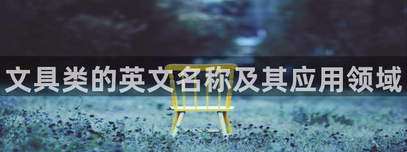 aj九游会登录：文具类的英文名称及其应用