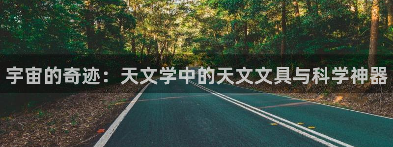 九游会直播登录吗：宇宙的奇迹：天文学中的