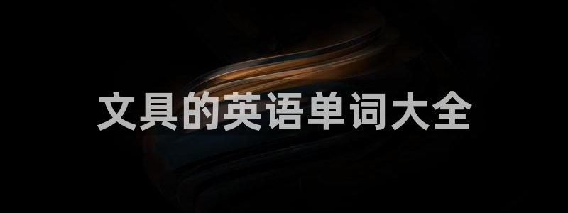 九游会ag合作平台：文具的英语单词大全