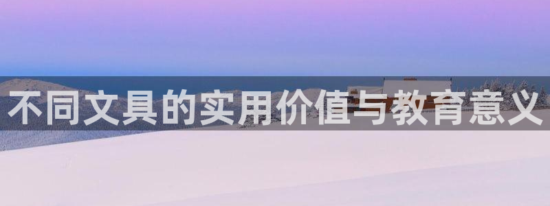 九游会直播登录吗：不同文具的实用价值与教