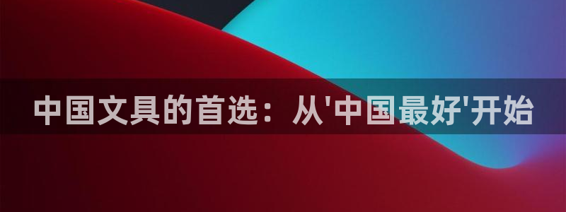 AG九游会官方首页：中国文具的首选：从\