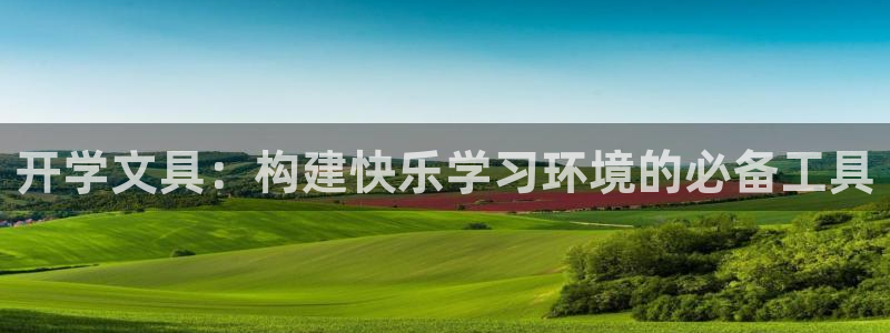 j9九游会登陆旧版：开学文具：构建快乐学