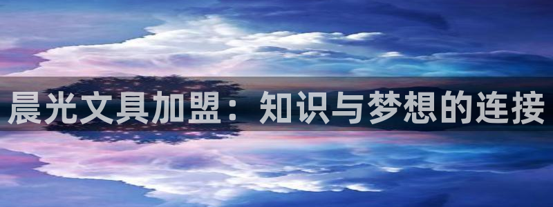 九游会亚洲登录：晨光文具加盟：知识与梦想