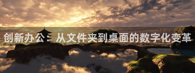 j9九游会：创新办公：从文件夹到桌面的数