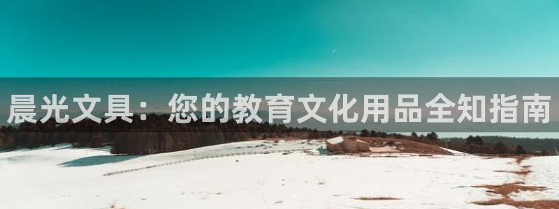 九游会J9登陆入口：晨光文具：您的教育文