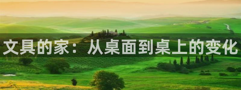九游会ag真人官网：文具的家：从桌面到桌