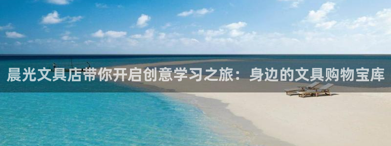 九游会大众：晨光文具店带你开启创意学习之