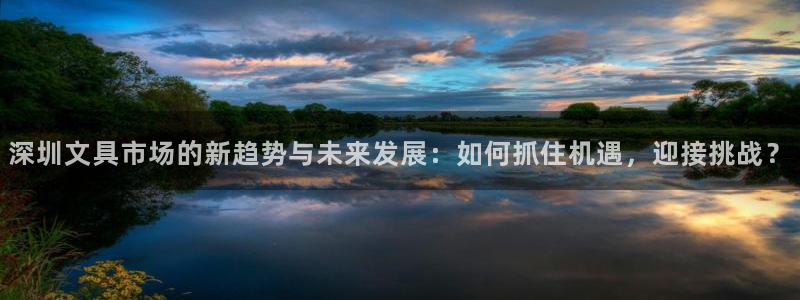 九游会官网注册账号：深圳文具市场的新趋势