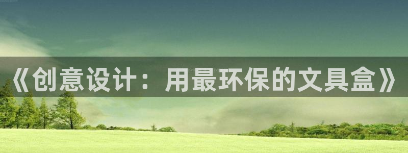 九游会平台游戏：《创意设计：用最环保的文