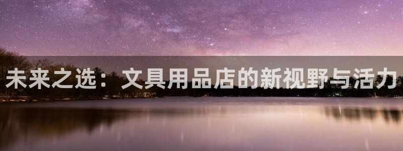 九游会ag真人官网：未来之选：文具用品店