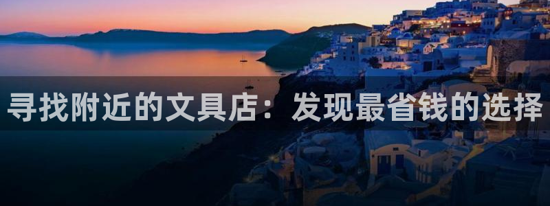 九游会天眼：寻找附近的文具店：发现最省钱