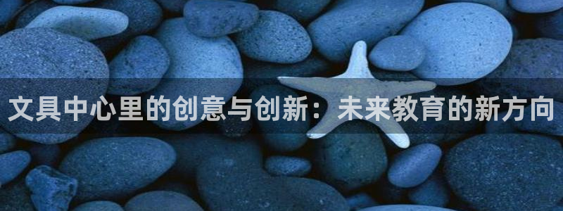 手机登录九游会：文具中心里的创意与创新：