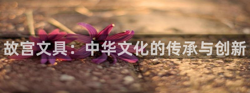 立即充值   九游会：故宫文具：中华文化