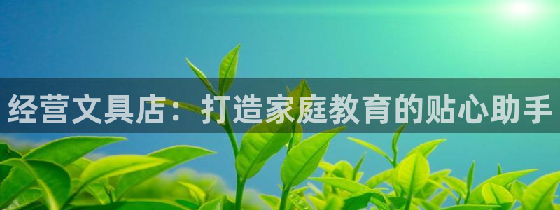 j9九游会国际：经营文具店：打造家庭教育