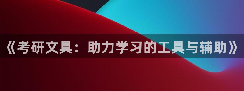 九游会平台入口：《考研文具：助力学习的工