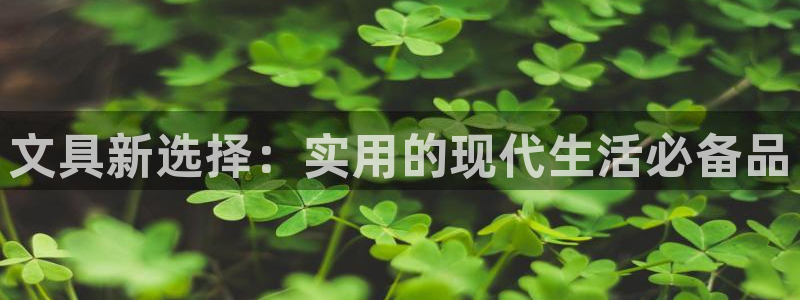 打开九游会：文具新选择：实用的现代生活必