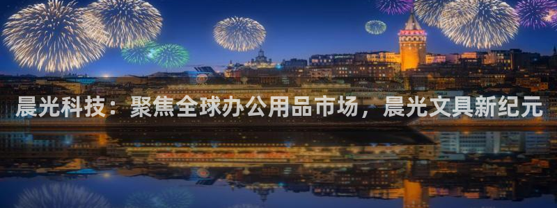 九游会登录j9：晨光科技：聚焦全球办公用