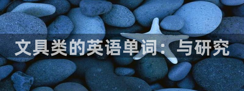 九游会网址最新地址：文具类的英语单词：与