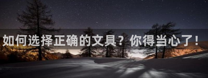 九游会游：如何选择正确的文具？你得当心了