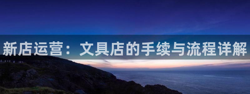 九游会的网址九：新店运营：文具店的手续与