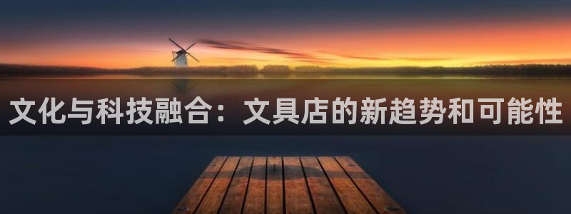 j9九游会网赌：文化与科技融合：文具店的