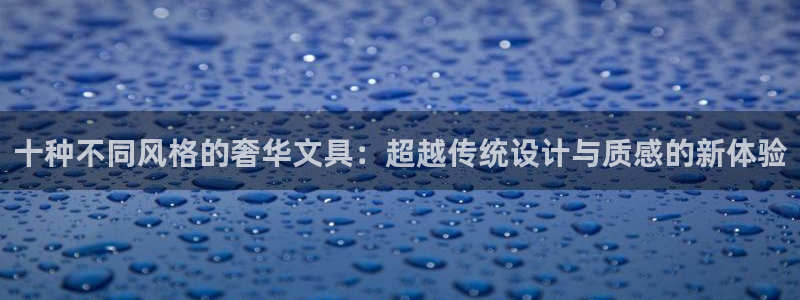 九游会投注：十种不同风格的奢华文具：超越