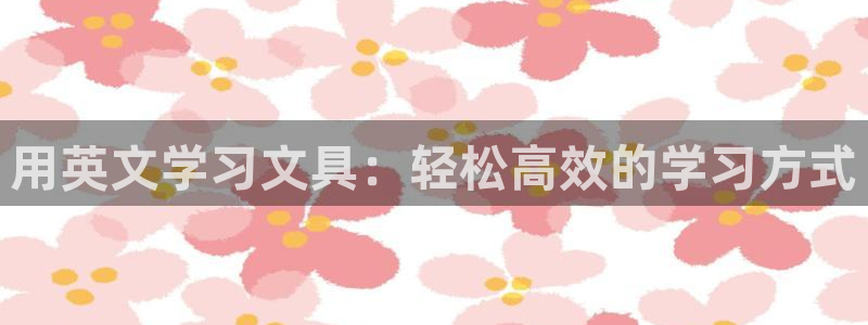 j9九游会网址：用英文学习文具：轻松高效