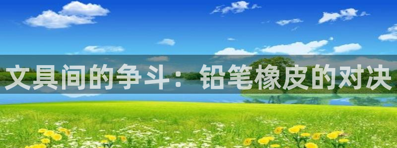 ag亚洲九游会登入：文具间的争斗：铅笔橡