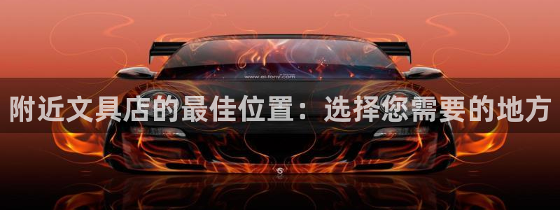 9九游会网站：附近文具店的最佳位置：选择