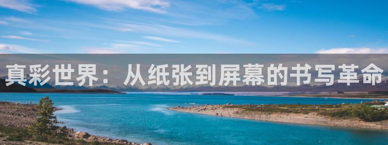 九游会凉吗：真彩世界：从纸张到屏幕的书写