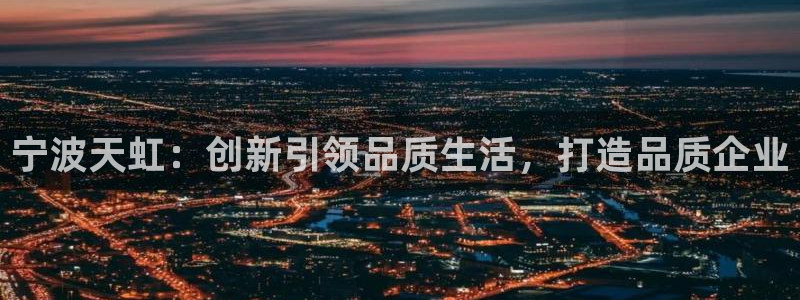 九游会官方首页进入：宁波天虹：创新引领品