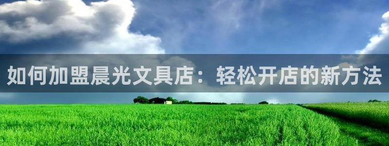 九游会官网登录j9：如何加盟晨光文具店：