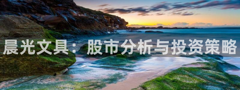 九游会ip：晨光文具：股市分析与投资策略