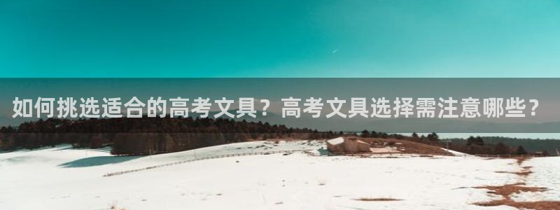 j9九游会手机：如何挑选适合的高考文具？